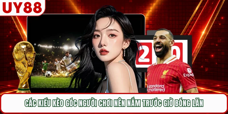 Các kiểu kèo góc người chơi nên nắm trước giờ bóng lăn 