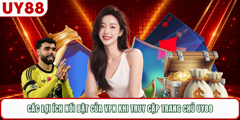 Các lợi ích nổi bật của VPN khi truy cập trang chủ UY88 