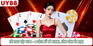 Lỗi Truy Cập UY88 - 4 Cách Xử Lý Nhanh, Tăng Tính Ổn Định