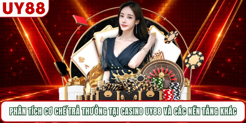 Phân tích cơ chế trả thưởng tại casino UY88 và các nền tảng khác 