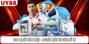 UY88 Bị Lỗi Đăng Nhập - Nguyên Nhân Và Cách Xử Lý